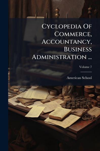 Cyclopedia Of Commerce Accountancy Business Administration ...; Volume 7
