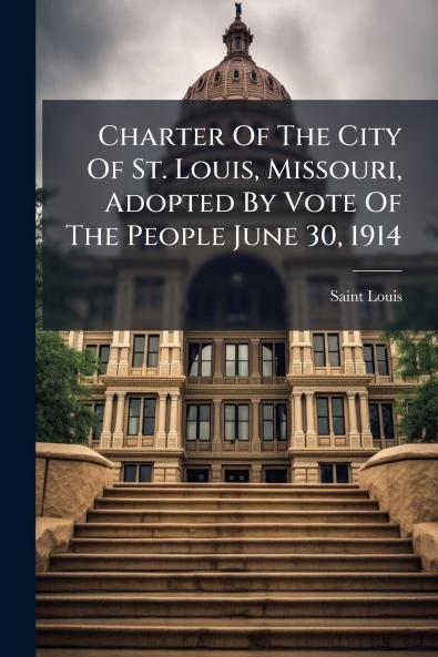 Charter Of The City Of St. Louis Missouri Adopted By Vote Of The People June 30 1914