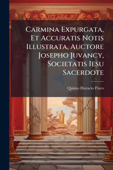 Carmina Expurgata Et Accuratis Notis Illustrata Auctore Josepho Juvancy Societatis Iesu Sacerdote