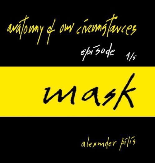 anatomy of our circumstances • mask • episode 4/5 • alexander pilis