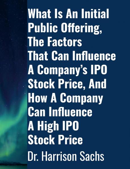 What Is An Initial Public Offering The Factors That Can Influence A Company's IPO Stock Price And How A Company Can Influence A High IPO Stock Price