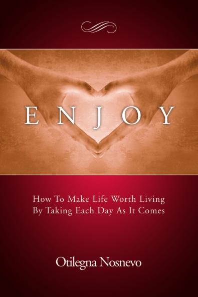 Enjoy.  How To Make Life Worth Living By Taking Each Day As It Comes