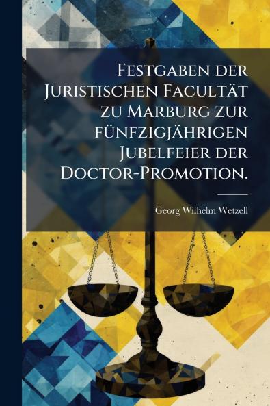 Festgaben der Juristischen Facultät zu Marburg zur fünfzigjährigen Jubelfeier der Doctor-Promotion.