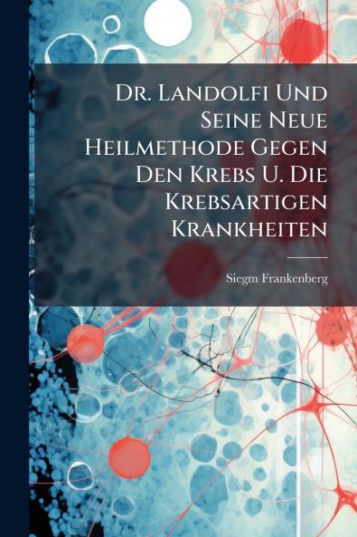 Dr. Landolfi Und Seine Neue Heilmethode Gegen Den Krebs U. Die Krebsartigen Krankheiten