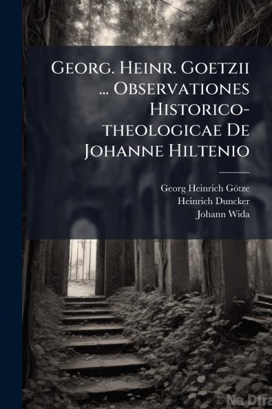 Georg. Heinr. Goetzii ... Observationes Historico-theologicae De Johanne Hiltenio