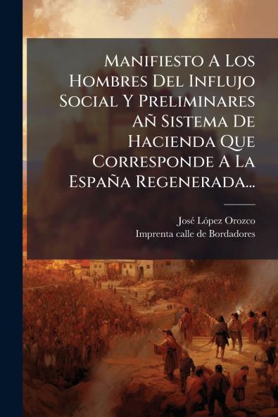 Manifiesto A Los Hombres Del Influjo Social Y Preliminares Añ Sistema De Hacienda Que Corresponde A La España Regenerada...