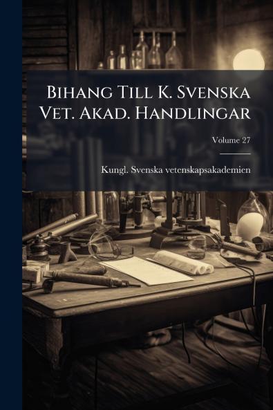 Bihang Till K. Svenska Vet. Akad. Handlingar; Volume 27