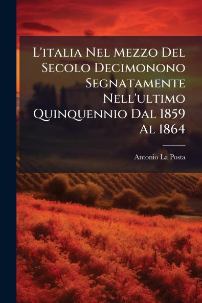 L'italia Nel Mezzo Del Secolo Decimonono Segnatamente Nell'ultimo Quinquennio Dal 1859 Al 1864