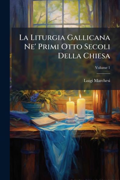La Liturgia Gallicana Ne' Primi Otto Secoli Della Chiesa