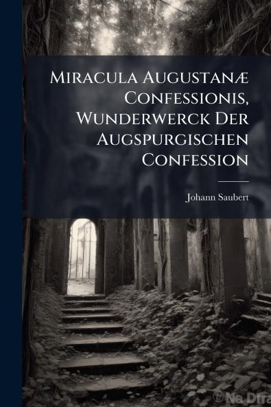 Miracula Augustanæ Confessionis Wunderwerck Der Augspurgischen Confession