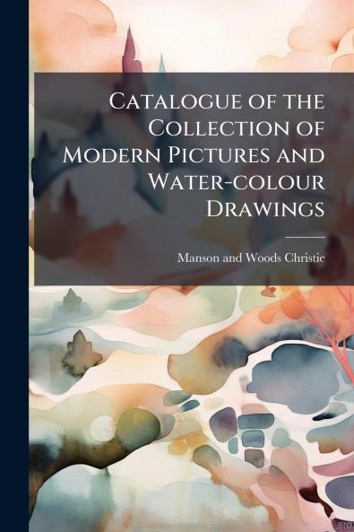 Catalogue of the Collection of Modern Pictures and Water-colour Drawings