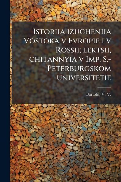 Istoriia izucheniia Vostoka v Evropie i v Rossii; lektsii chitannyia v Imp. S.-Peterburgskom universitetie