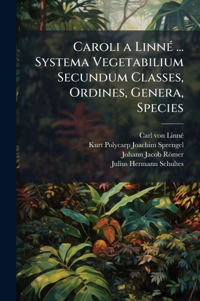 Caroli a Linné ... Systema Vegetabilium Secundum Classes Ordines Genera Species
