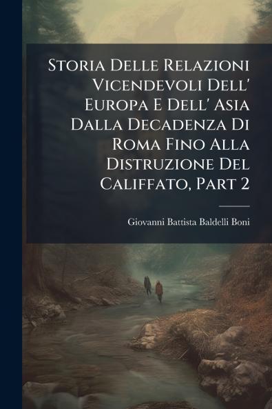 Storia Delle Relazioni Vicendevoli Dell' Europa E Dell' Asia Dalla Decadenza Di Roma Fino Alla Distruzione Del Califfato Part 2