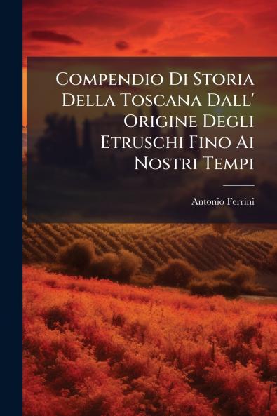Compendio Di Storia Della Toscana Dall' Origine Degli Etruschi Fino Ai Nostri Tempi