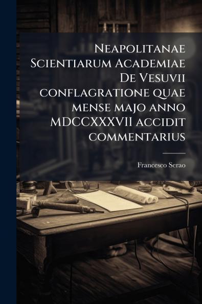 Neapolitanae Scientiarum Academiae De Vesuvii conflagratione quae mense majo anno MDCCXXXVII accidit commentarius