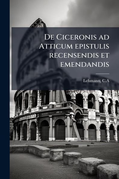 De Ciceronis ad Atticum epistulis recensendis et emendandis