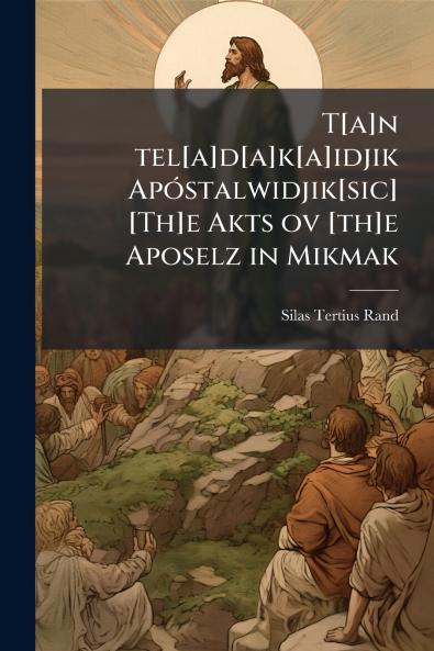 T[a]n tel[a]d[a]k[a]idjik Apóstalwidjik[sic] [Th]e Akts ov [th]e Aposelz in Mikmak