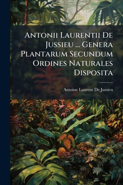 Antonii Laurentii De Jussieu ... Genera Plantarum Secundum Ordines Naturales Disposita