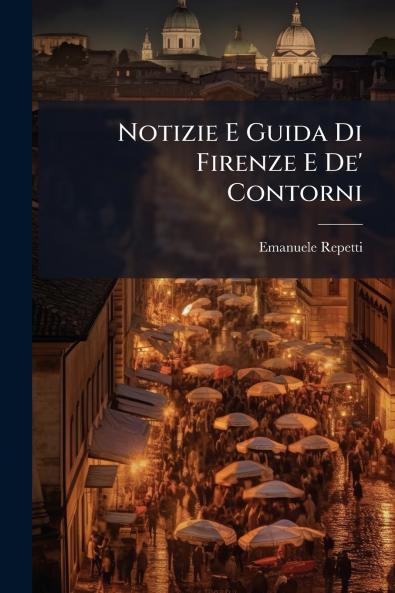 Notizie E Guida Di Firenze E De' Contorni