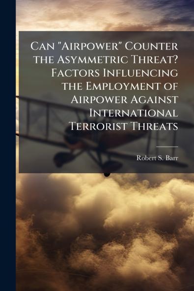 Can Airpower Counter the Asymmetric Threat? Factors Influencing the Employment of Airpower Against International Terrorist Threats