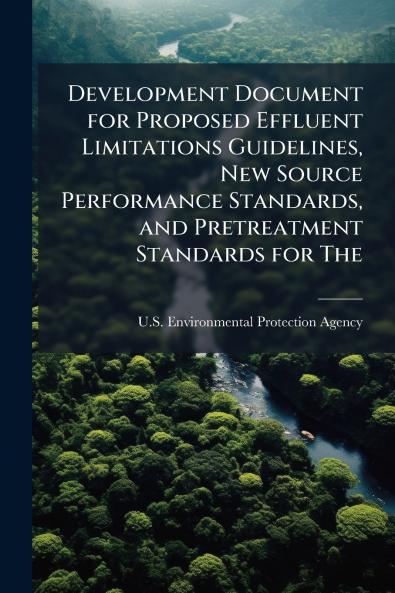 Development Document for Proposed Effluent Limitations Guidelines New Source Performance Standards and Pretreatment Standards for The