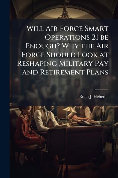 Will Air Force Smart Operations 21 be Enough? Why the Air Force Should Look at Reshaping Military Pay and Retirement Plans