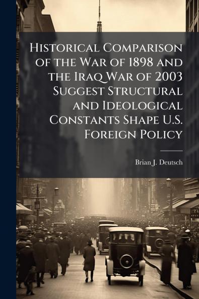 Historical Comparison of the War of 1898 and the Iraq War of 2003 Suggest Structural and Ideological Constants Shape U.S. Foreign Policy