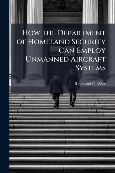 How the Department of Homeland Security Can Employ Unmanned Aircraft Systems