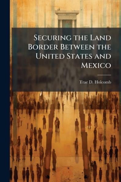 Securing the Land Border Between the United States and Mexico