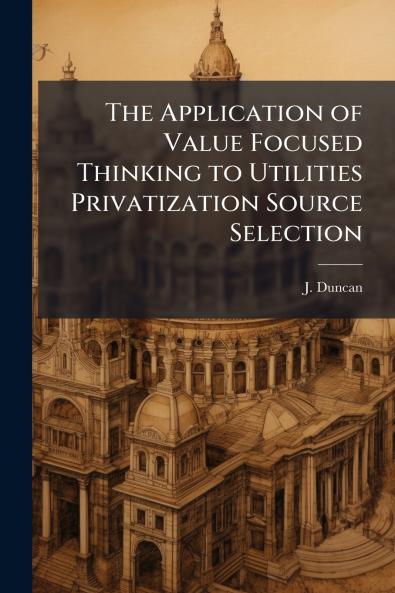 The Application of Value Focused Thinking to Utilities Privatization Source Selection