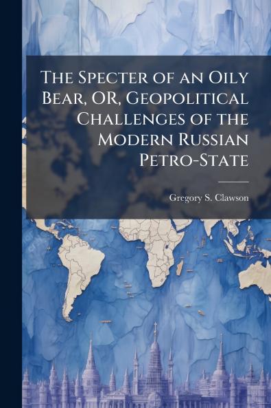 The Specter of an Oily Bear OR Geopolitical Challenges of the Modern Russian Petro-State
