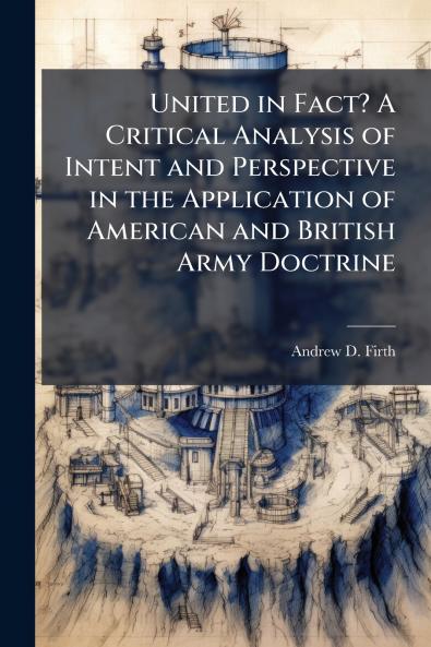 United in Fact? A Critical Analysis of Intent and Perspective in the Application of American and British Army Doctrine