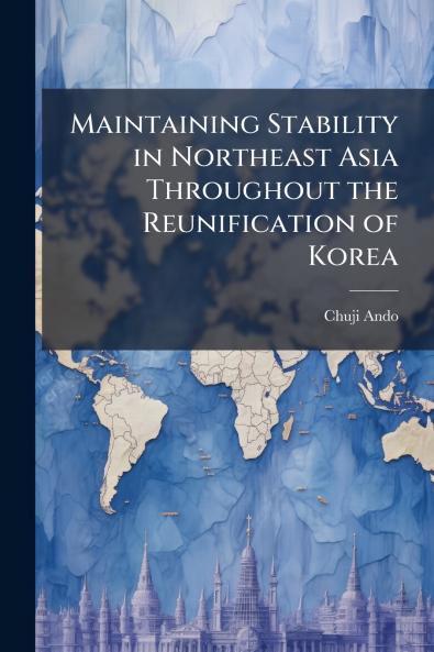 Maintaining Stability in Northeast Asia Throughout the Reunification of Korea