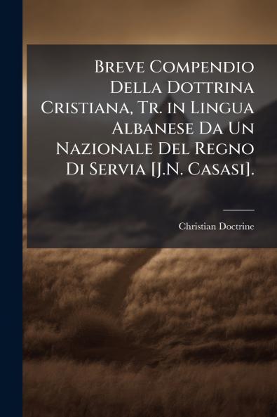 Breve Compendio Della Dottrina Cristiana Tr. in Lingua Albanese Da Un Nazionale Del Regno Di Servia [J.N. Casasi].