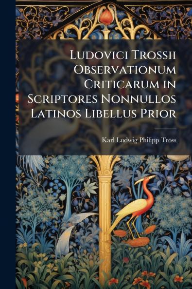 Ludovici Trossii Observationum Criticarum in Scriptores Nonnullos Latinos Libellus Prior