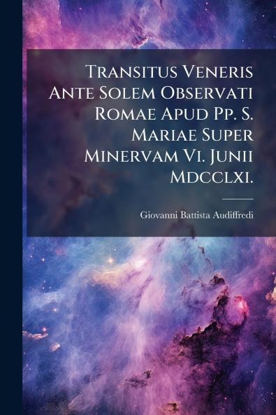 Transitus Veneris Ante Solem Observati Romae Apud Pp. S. Mariae Super Minervam Vi. Junii Mdcclxi.