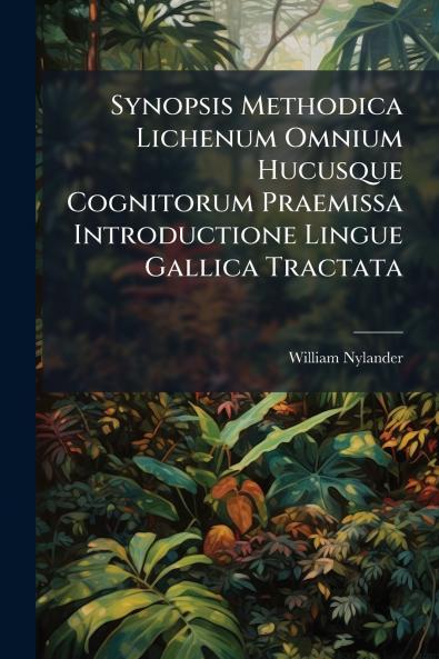 Synopsis Methodica Lichenum Omnium Hucusque Cognitorum Praemissa Introductione Lingue Gallica Tractata