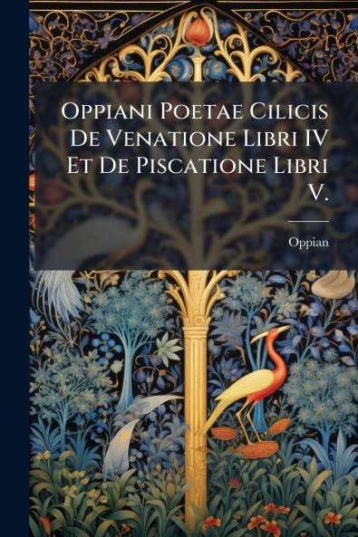 Oppiani Poetae Cilicis De Venatione Libri IV Et De Piscatione Libri V.