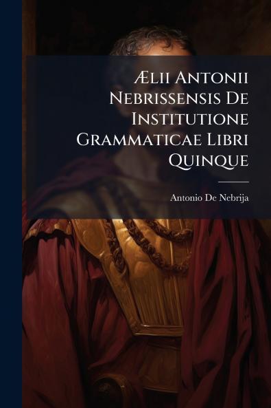 Ælii Antonii Nebrissensis De Institutione Grammaticae Libri Quinque