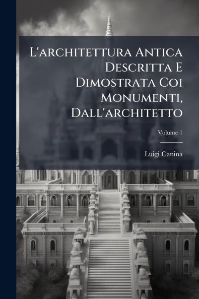 L'architettura Antica Descritta E Dimostrata Coi Monumenti Dall'architetto; Volume 1