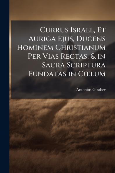 Currus Israel Et Auriga Ejus Ducens Hominem Christianum Per Vias Rectas & in Sacra Scriptura Fundatas in Cœlum