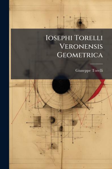 Iosephi Torelli Veronensis Geometrica