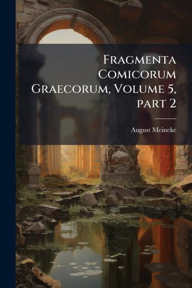Fragmenta Comicorum Graecorum Volume 5 part 2