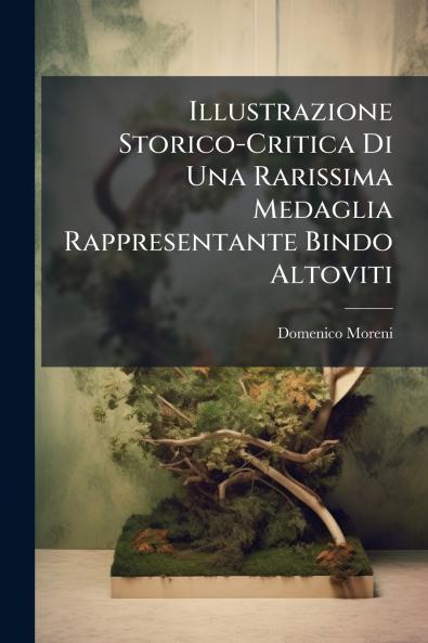 Illustrazione Storico-Critica Di Una Rarissima Medaglia Rappresentante Bindo Altoviti