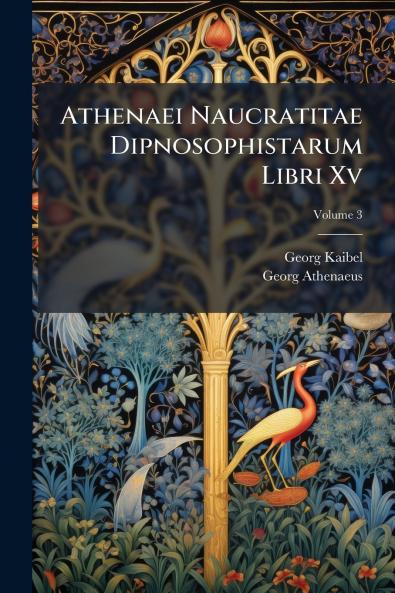 Athenaei Naucratitae Dipnosophistarum Libri Xv; Volume 3