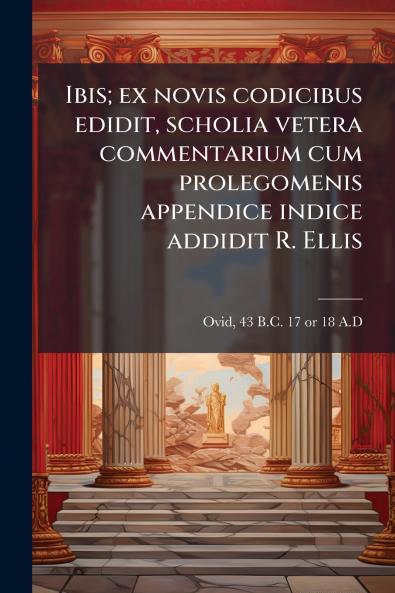 Ibis; ex novis codicibus edidit scholia vetera commentarium cum prolegomenis appendice indice addidit R. Ellis