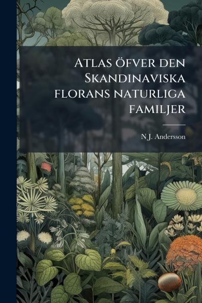 Atlas öfver den Skandinaviska florans naturliga familjer