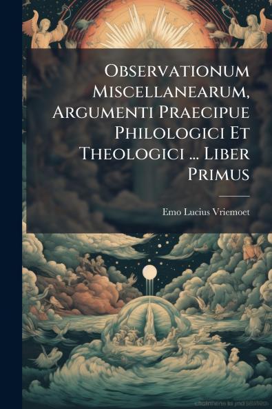 Observationum Miscellanearum Argumenti Praecipue Philologici Et Theologici ... Liber Primus