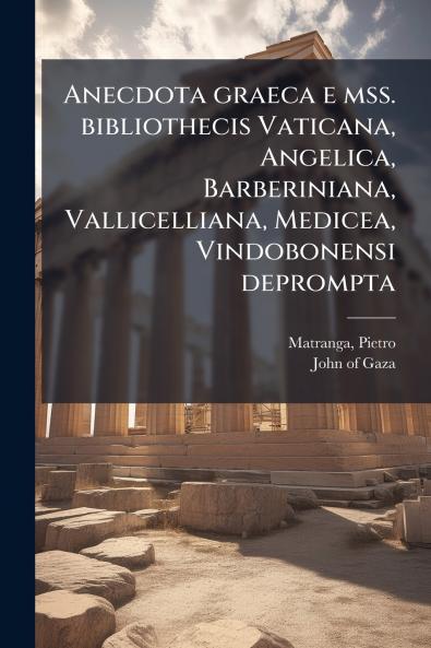 Anecdota graeca e mss. bibliothecis Vaticana Angelica Barberiniana Vallicelliana Medicea Vindobonensi deprompta